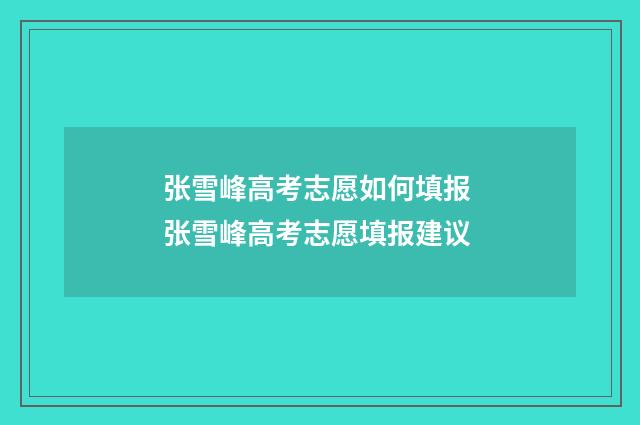 张雪峰高考志愿如何填报 张雪峰高考志愿填报建议