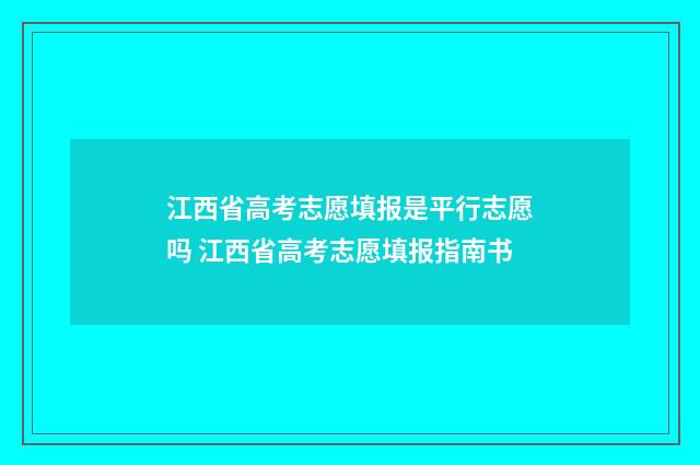 江西省高考志愿填报是平行志愿吗 江西省高考志愿填报指南书