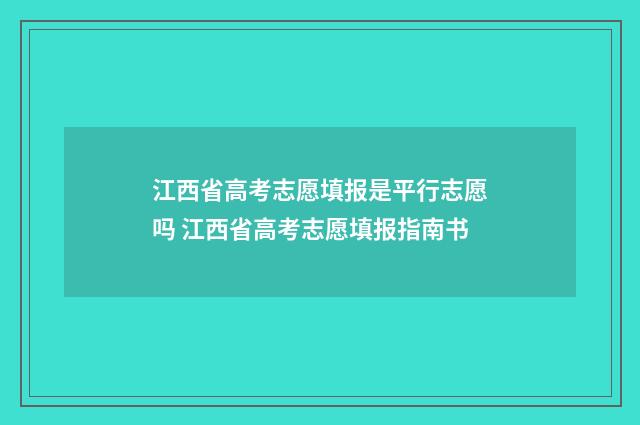 江西省高考志愿填报是平行志愿吗 江西省高考志愿填报指南书