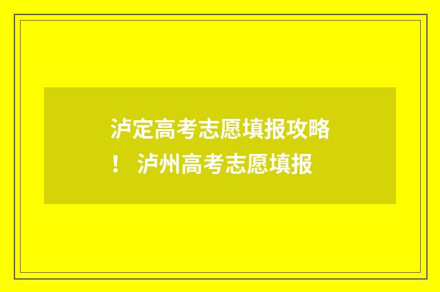 泸定高考志愿填报攻略！ 泸州高考志愿填报