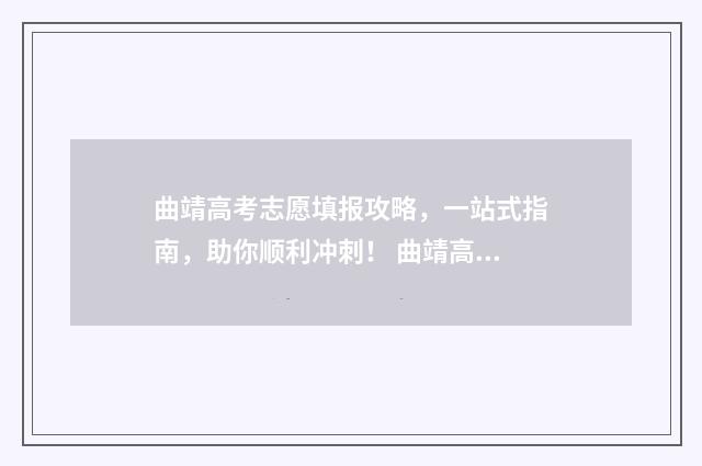曲靖高考志愿填报攻略，一站式指南，助你顺利冲刺！ 曲靖高考志愿填报思慧