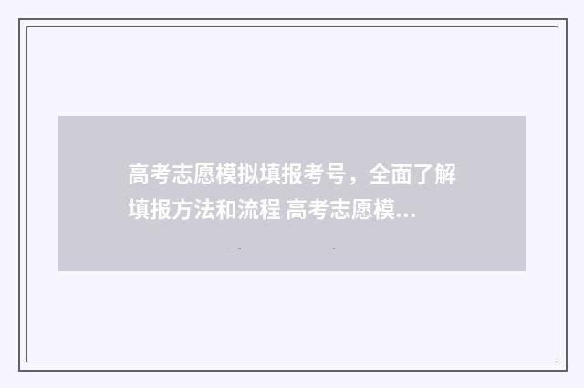 高考志愿模拟填报考号，全面了解填报方法和流程 高考志愿模拟填报软件免费
