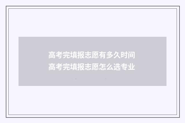 高考完填报志愿有多久时间 高考完填报志愿怎么选专业