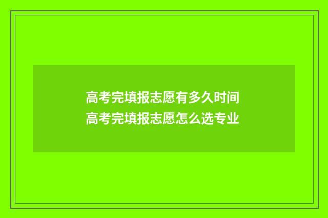 高考完填报志愿有多久时间 高考完填报志愿怎么选专业