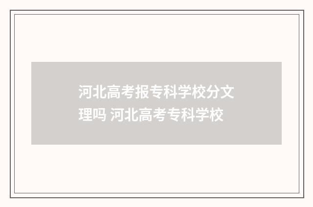 河北高考报专科学校分文理吗 河北高考专科学校