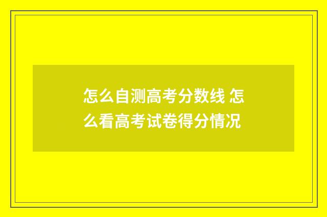 怎么自测高考分数线 怎么看高考试卷得分情况