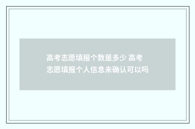 高考志愿填报个数是多少 高考志愿填报个人信息未确认可以吗