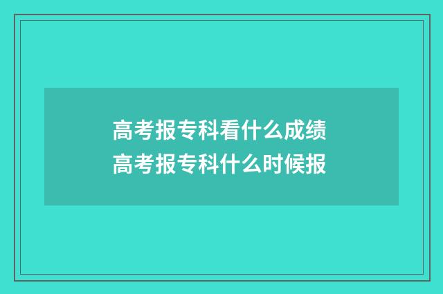 高考报专科看什么成绩 高考报专科什么时候报