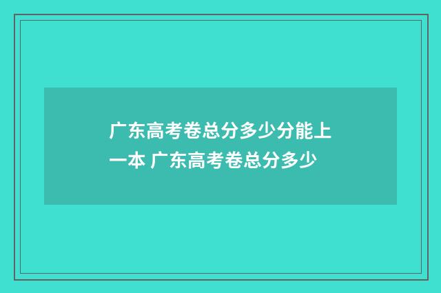 广东高考卷总分多少分能上一本 广东高考卷总分多少