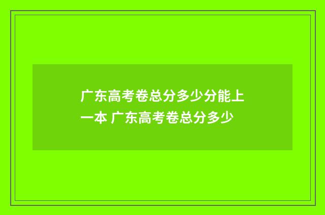 广东高考卷总分多少分能上一本 广东高考卷总分多少