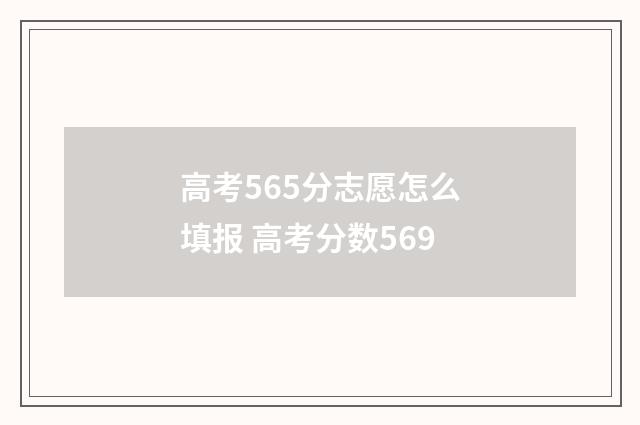 高考565分志愿怎么填报 高考分数569