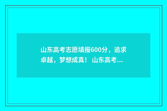 山东高考志愿填报600分，追求卓越，梦想成真！ 山东高考志愿填报
