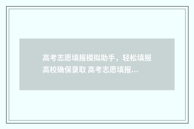 高考志愿填报模拟助手，轻松填报高校确保录取 高考志愿填报模拟表电子版