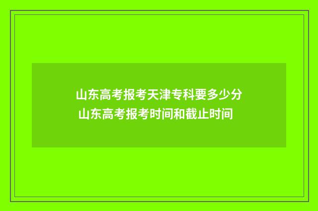 山东高考报考天津专科要多少分 山东高考报考时间和截止时间