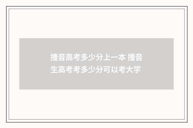 播音高考多少分上一本 播音生高考考多少分可以考大学