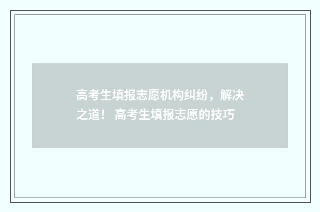 高考生填报志愿机构纠纷，解决之道！ 高考生填报志愿的技巧