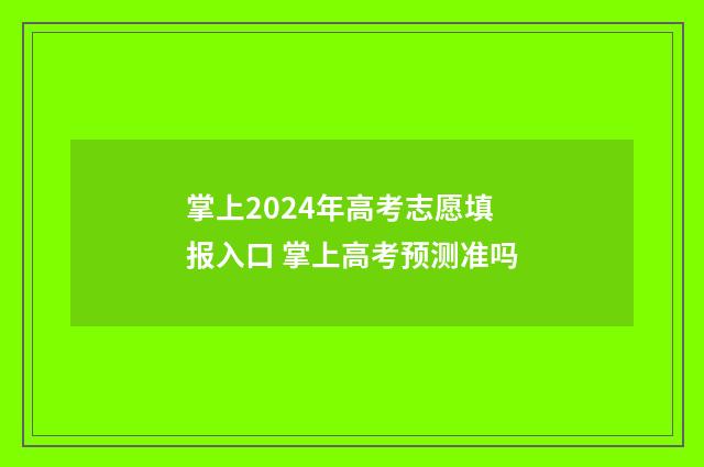 掌上2024年高考志愿填报入口 掌上高考预测准吗