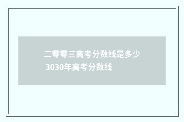 二零零三高考分数线是多少 3030年高考分数线