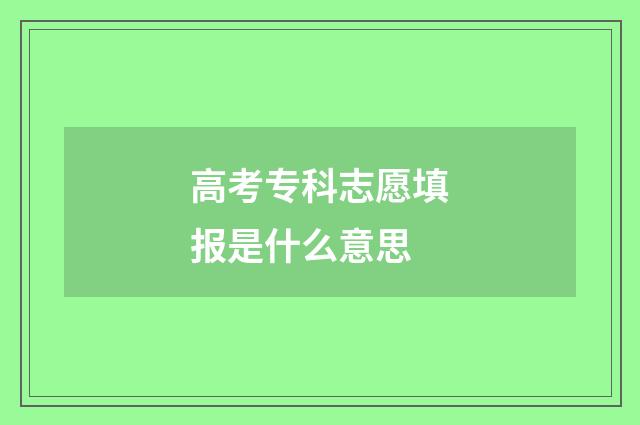 高考专科志愿填报是什么意思