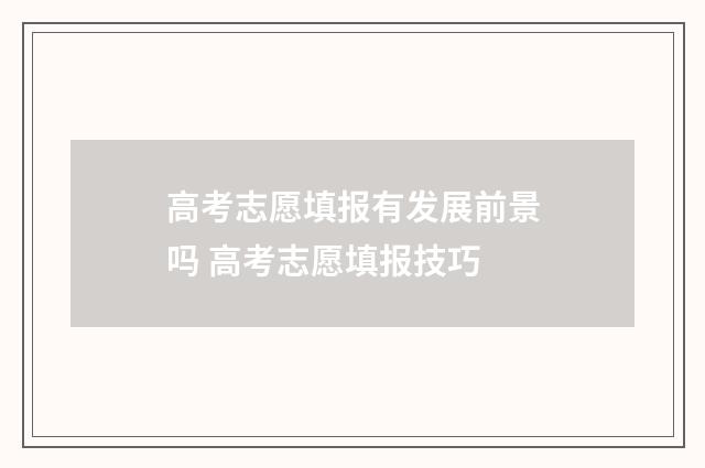 高考志愿填报有发展前景吗 高考志愿填报技巧