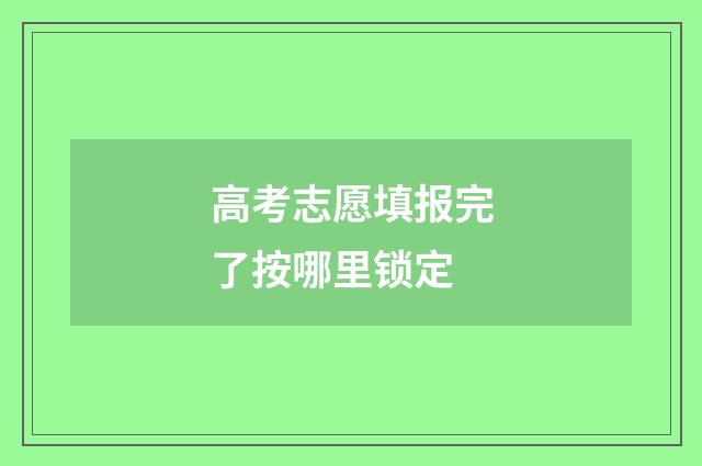 高考志愿填报完了按哪里锁定