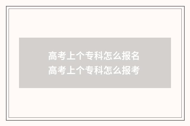 高考上个专科怎么报名 高考上个专科怎么报考