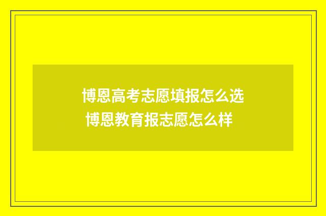 博恩高考志愿填报怎么选 博恩教育报志愿怎么样