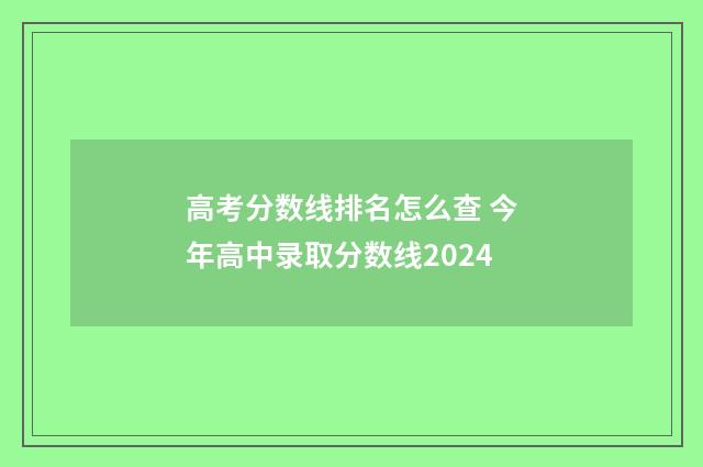 高考分数线排名怎么查 今年高中录取分数线2024