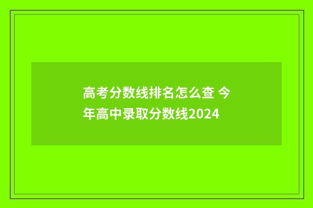高考分数线排名怎么查 今年高中录取分数线2024