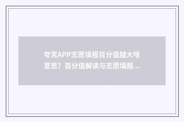 夸克APP志愿填报百分值越大啥意思？百分值解读与志愿填报指南 填报志愿夸克怎么样