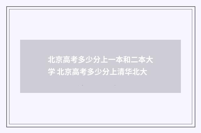 北京高考多少分上一本和二本大学 北京高考多少分上清华北大