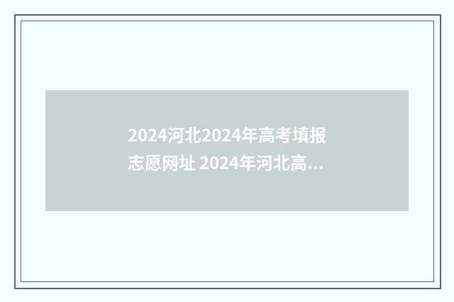 2024河北2024年高考填报志愿网址 2024年河北高考日期