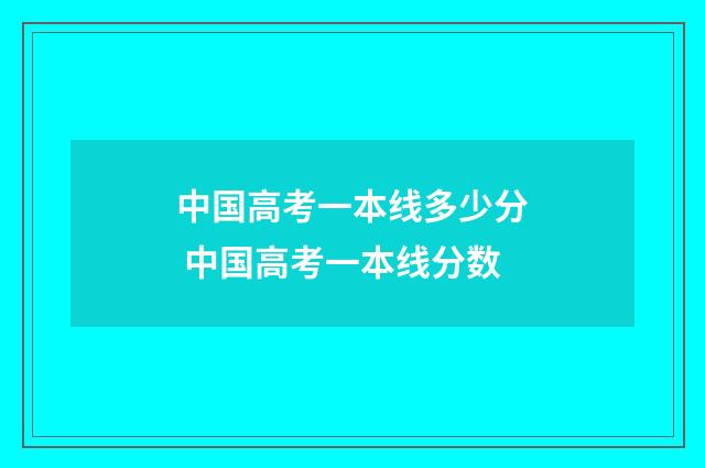 中国高考一本线多少分 中国高考一本线分数