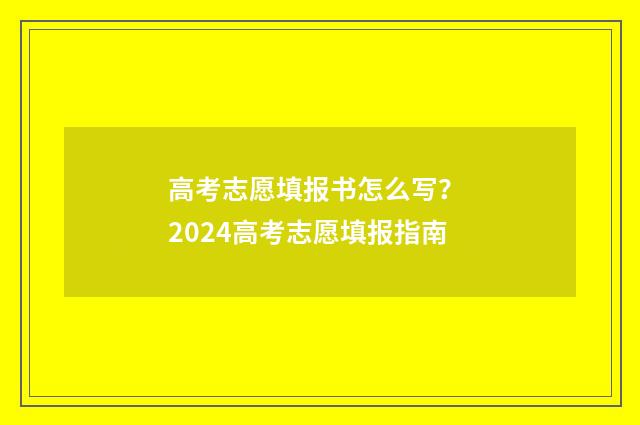 高考志愿填报书怎么写？ 2024高考志愿填报指南