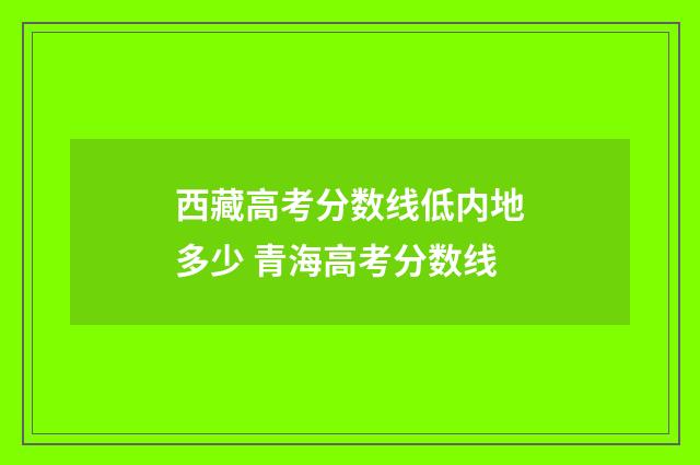 西藏高考分数线低内地多少 青海高考分数线
