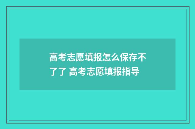 高考志愿填报怎么保存不了了 高考志愿填报指导