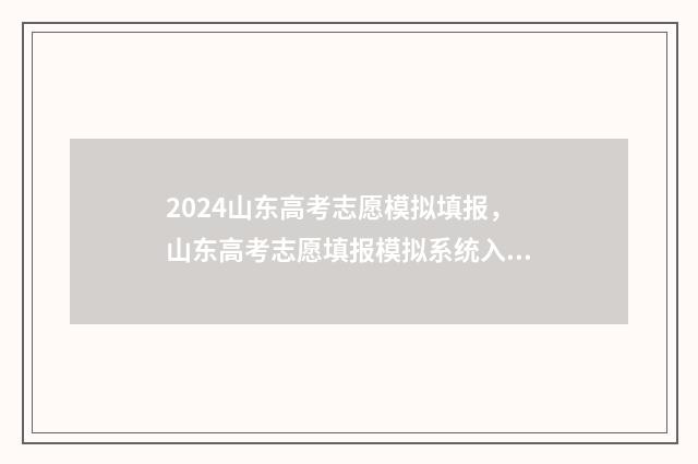 2024山东高考志愿模拟填报，山东高考志愿填报模拟系统入口 2024山东高考志愿填报网址