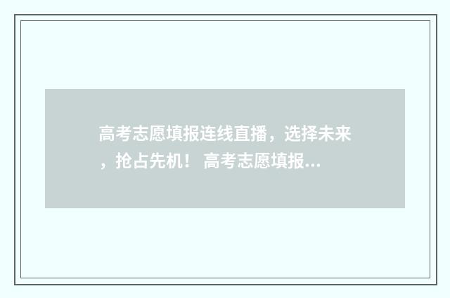 高考志愿填报连线直播，选择未来，抢占先机！ 高考志愿填报30个