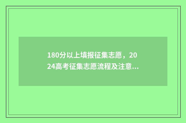 180分以上填报征集志愿，2024高考征集志愿流程及注意事项 180分以上填报征文怎么填