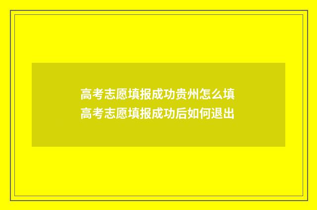 高考志愿填报成功贵州怎么填 高考志愿填报成功后如何退出