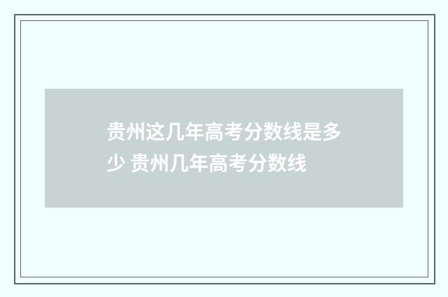贵州这几年高考分数线是多少 贵州几年高考分数线
