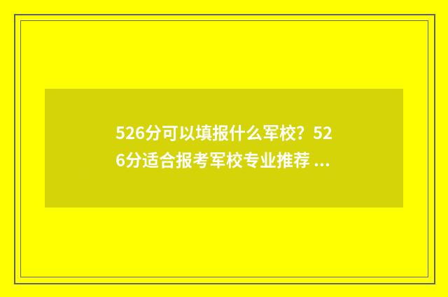 526分可以填报什么军校？526分适合报考军校专业推荐 526分可以填报什么学校