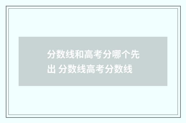 分数线和高考分哪个先出 分数线高考分数线