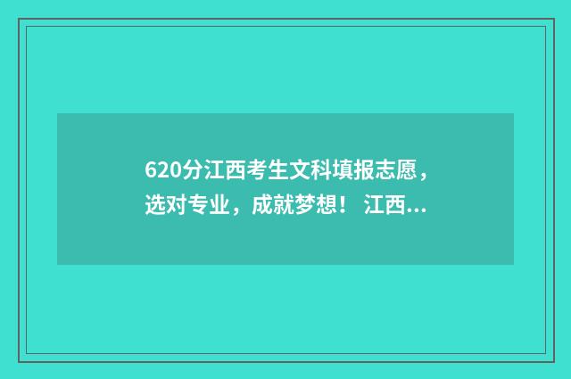 620分江西考生文科填报志愿，选对专业，成就梦想！ 江西高考620