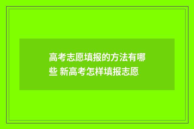 高考志愿填报的方法有哪些 新高考怎样填报志愿