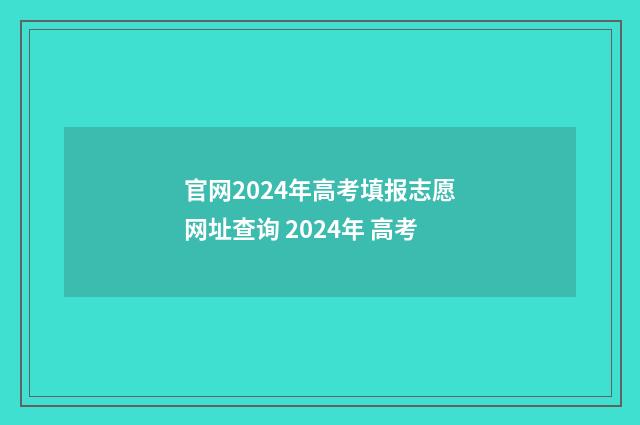 官网2024年高考填报志愿网址查询 2024年 高考