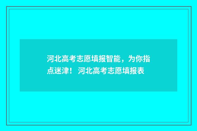 河北高考志愿填报智能，为你指点迷津！ 河北高考志愿填报表