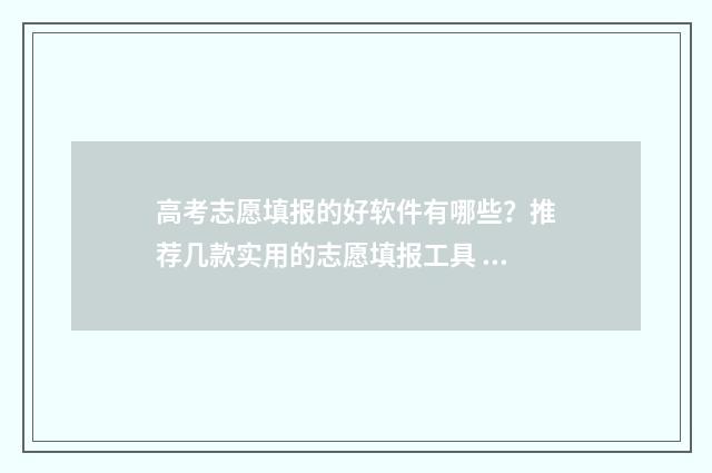 高考志愿填报的好软件有哪些？推荐几款实用的志愿填报工具 高考志愿填报的大专什么时候录取