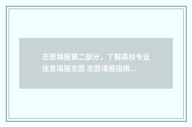 志愿填报第二部分，了解高校专业信息填报志愿 志愿填报指南第一期
