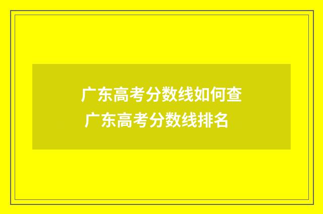 广东高考分数线如何查 广东高考分数线排名